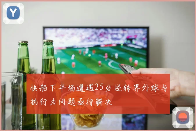 快船下半场遭遇25分逆转界外球与执行力问题亟待解决
