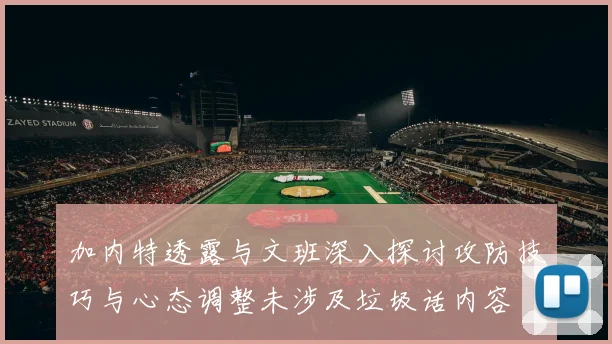 加内特透露与文班深入探讨攻防技巧与心态调整未涉及垃圾话内容