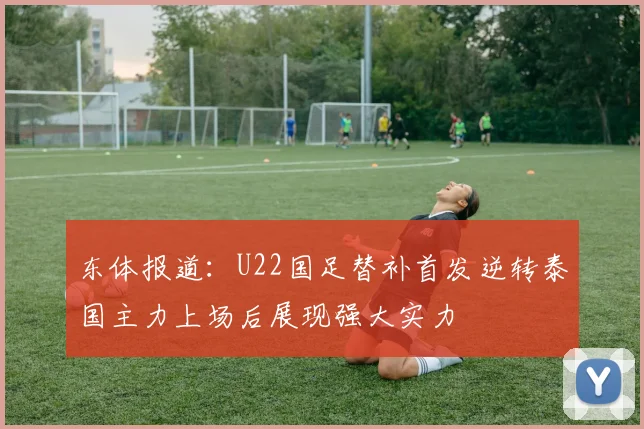 东体报道：U22国足替补首发逆转泰国主力上场后展现强大实力