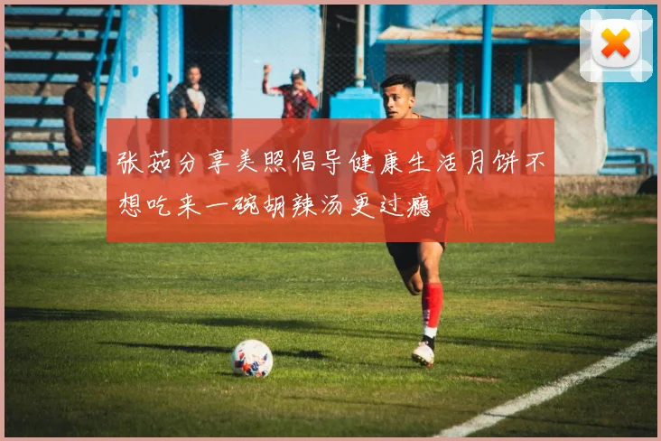 张茹分享美照倡导健康生活月饼不想吃来一碗胡辣汤更过瘾