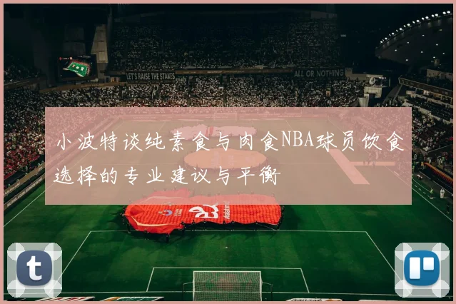 小波特谈纯素食与肉食NBA球员饮食选择的专业建议与平衡