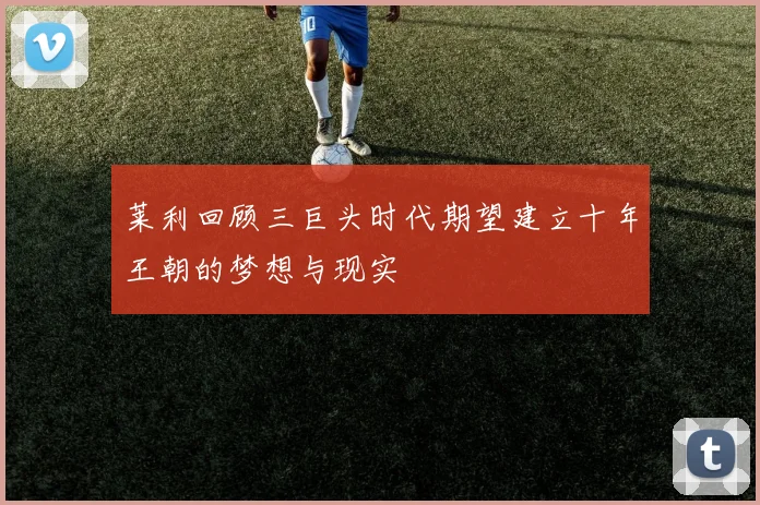 莱利回顾三巨头时代期望建立十年王朝的梦想与现实