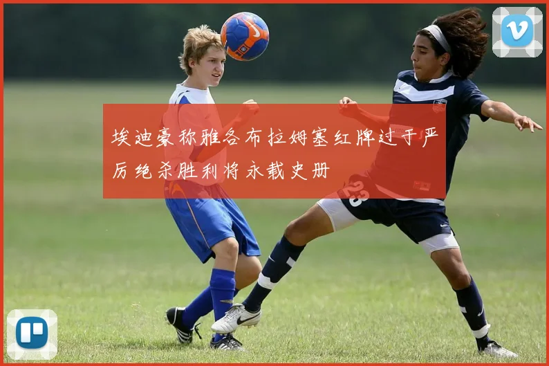埃迪豪称雅各布拉姆塞红牌过于严厉绝杀胜利将永载史册