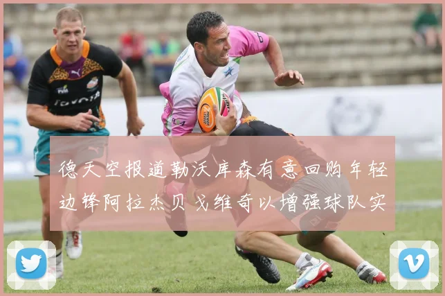 德天空报道勒沃库森有意回购年轻边锋阿拉杰贝戈维奇以增强球队实力