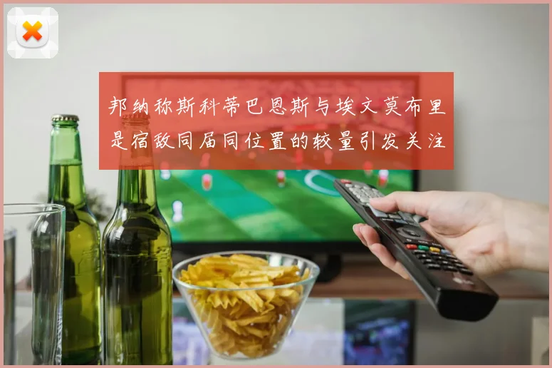 邦纳称斯科蒂巴恩斯与埃文莫布里是宿敌同届同位置的较量引发关注